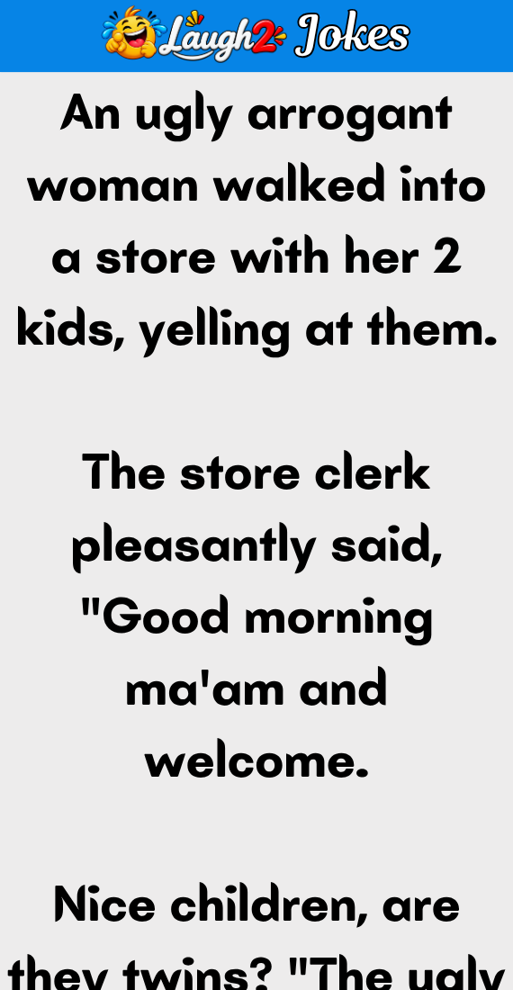 A ugly arrogant woman walked into a store