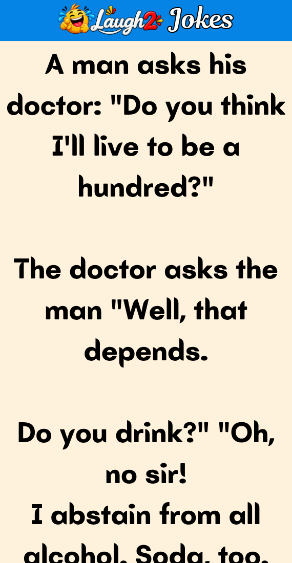 A man asks his doctor I’ll live to be a hundred?